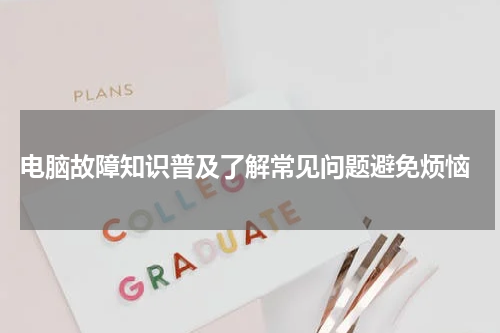  电脑故障知识普及了解常见问题避免烦恼