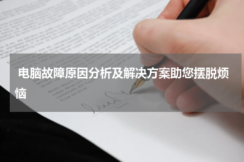  电脑故障原因分析及解决方案助您摆脱烦恼