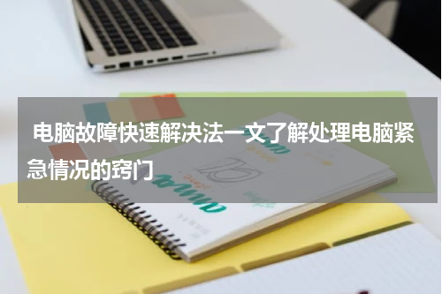  电脑故障快速解决法一文了解处理电脑紧急情况的窍门