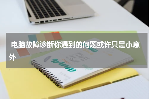  电脑故障诊断你遇到的问题或许只是小意外