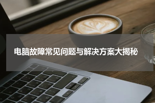  电脑故障常见问题与解决方案大揭秘