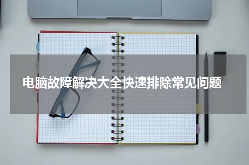  电脑故障解决大全快速排除常见问题
