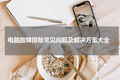  电脑故障排除常见问题及解决方案大全