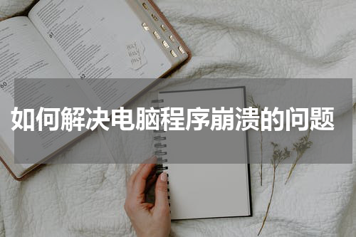  如何解决电脑程序崩溃的问题