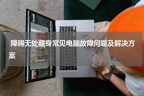  障碍无处藏身常见电脑故障问题及解决方案