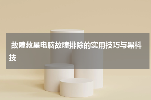  故障救星电脑故障排除的实用技巧与黑科技
