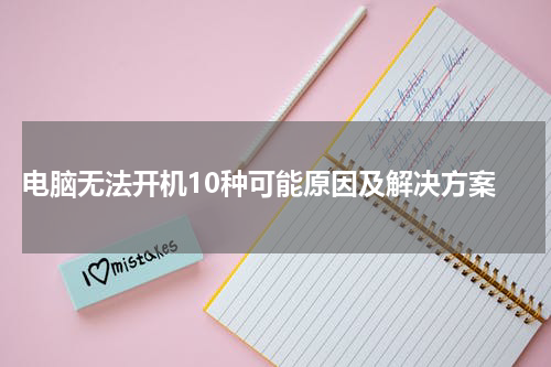  电脑无法开机10种可能原因及解决方案