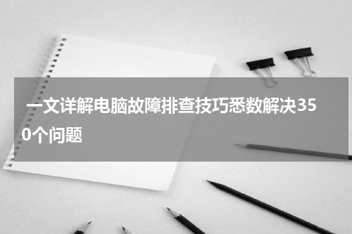  一文详解电脑故障排查技巧悉数解决350个问题
