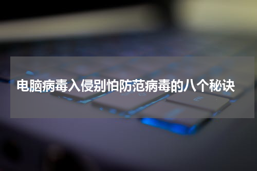  电脑病毒入侵别怕防范病毒的八个秘诀