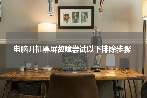 电脑开机黑屏故障尝试以下排除步骤