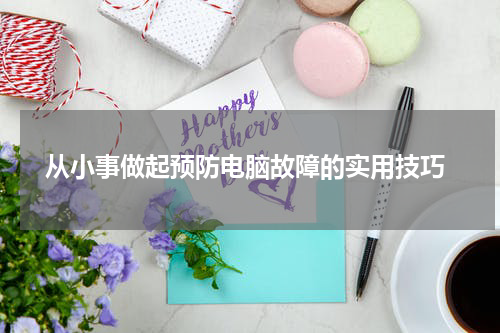  从小事做起预防电脑故障的实用技巧