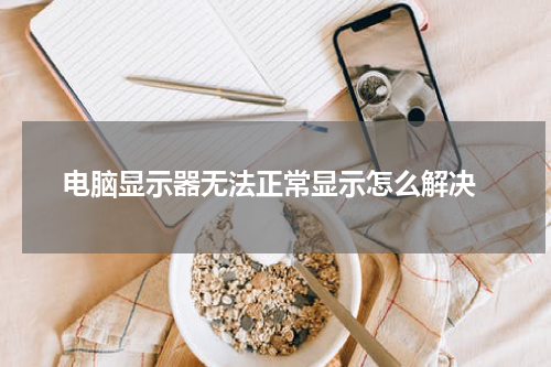  电脑显示器无法正常显示怎么解决