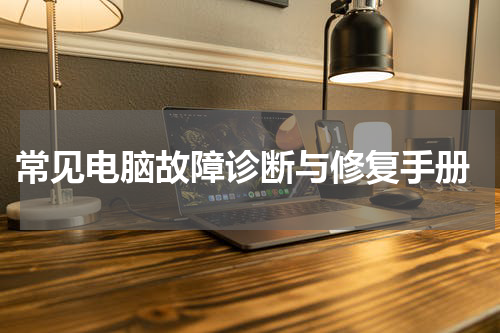  常见电脑故障诊断与修复手册