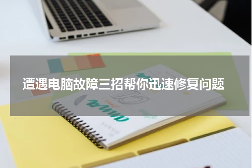  遭遇电脑故障三招帮你迅速修复问题