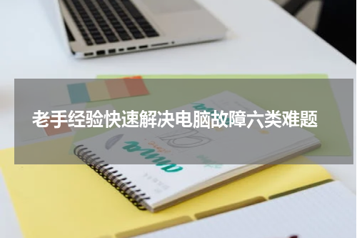  老手经验快速解决电脑故障六类难题
