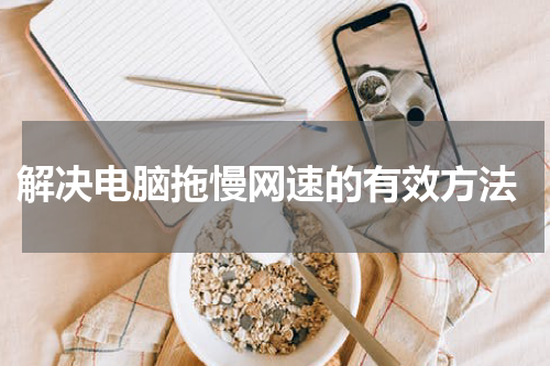  解决电脑拖慢网速的有效方法