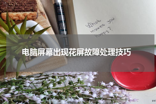  电脑屏幕出现花屏故障处理技巧