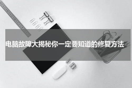  电脑故障大揭秘你一定要知道的修复方法
