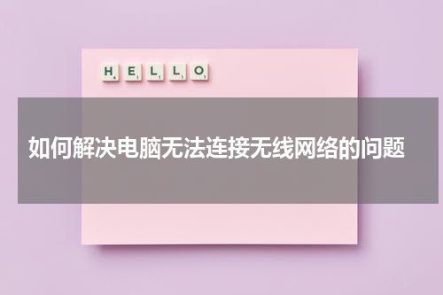  如何解决电脑无法连接无线网络的问题