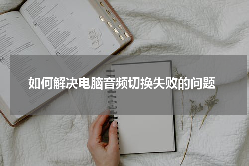  如何解决电脑音频切换失败的问题