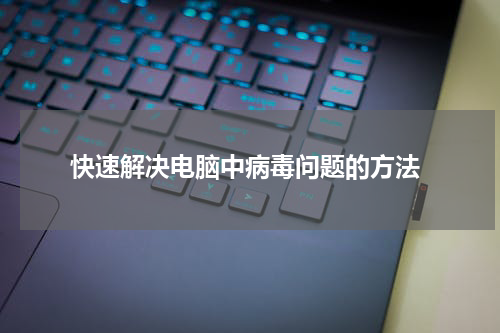  快速解决电脑中病毒问题的方法