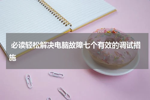  必读轻松解决电脑故障七个有效的调试措施