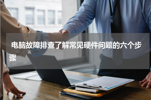  电脑故障排查了解常见硬件问题的六个步骤