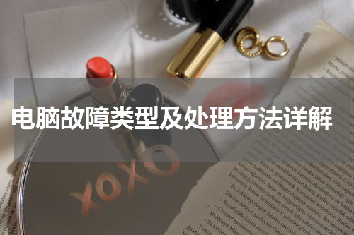 电脑故障类型及处理方法详解