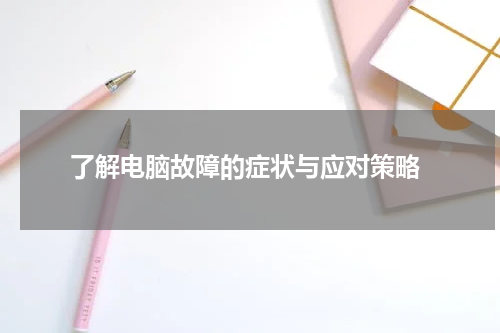  了解电脑故障的症状与应对策略