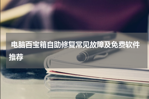 电脑百宝箱自助修复常见故障及免费软件推荐