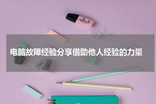  电脑故障经验分享借助他人经验的力量