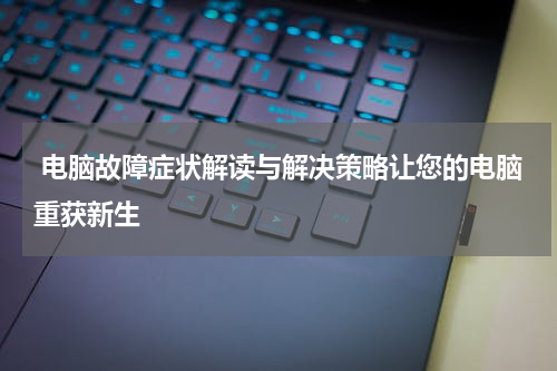  电脑故障症状解读与解决策略让您的电脑重获新生
