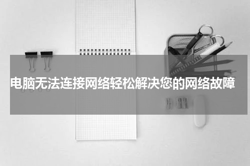  电脑无法连接网络轻松解决您的网络故障