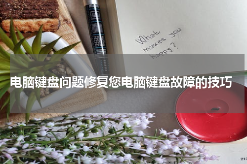  电脑键盘问题修复您电脑键盘故障的技巧