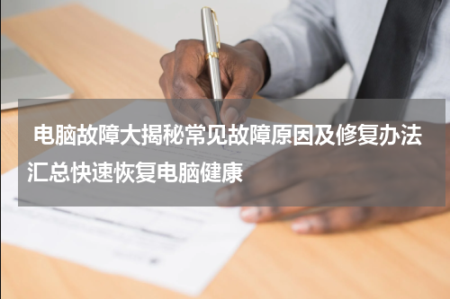  电脑故障大揭秘常见故障原因及修复办法汇总快速恢复电脑健康
