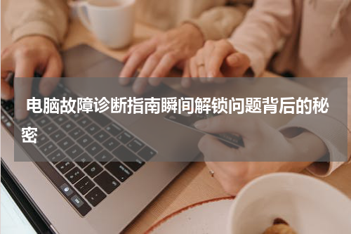  电脑故障诊断指南瞬间解锁问题背后的秘密