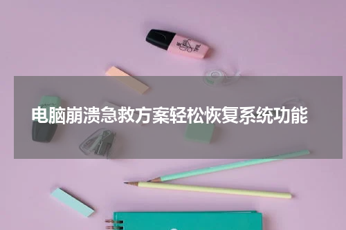 电脑崩溃急救方案轻松恢复系统功能