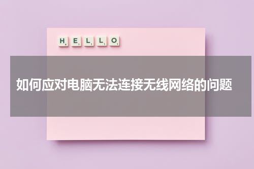  如何应对电脑无法连接无线网络的问题