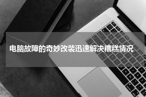  电脑故障的奇妙改装迅速解决糟糕情况