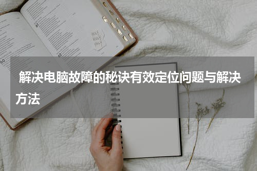  解决电脑故障的秘诀有效定位问题与解决方法