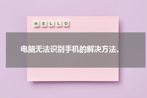  电脑无法识别手机的解决方法。