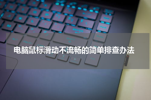  电脑鼠标滑动不流畅的简单排查办法