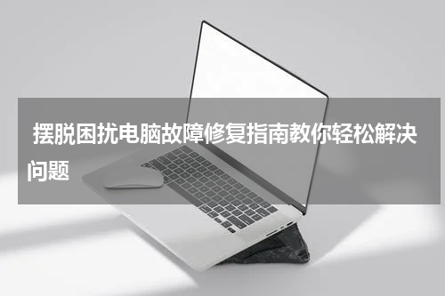  摆脱困扰电脑故障修复指南教你轻松解决问题