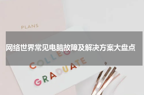  网络世界常见电脑故障及解决方案大盘点