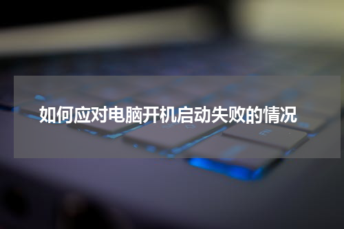  如何应对电脑开机启动失败的情况