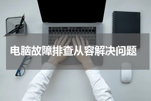  电脑故障排查从容解决问题