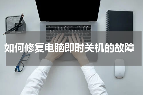 如何修复电脑即时关机的故障