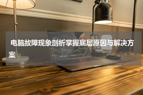  电脑故障现象剖析掌握底层原因与解决方案