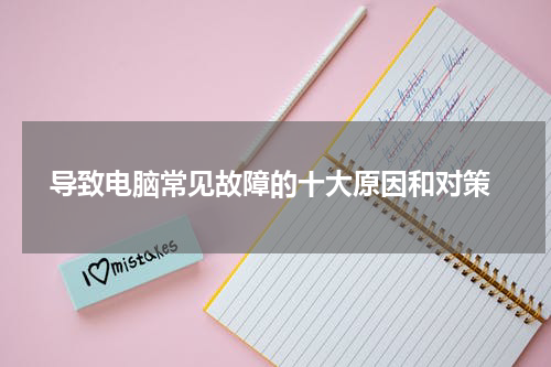  导致电脑常见故障的十大原因和对策