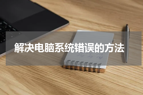  解决电脑系统错误的方法